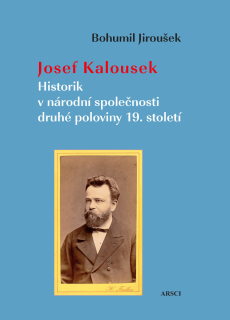 Josef Kalousek. Historik v národní společnosti druhé poloviny 19. století